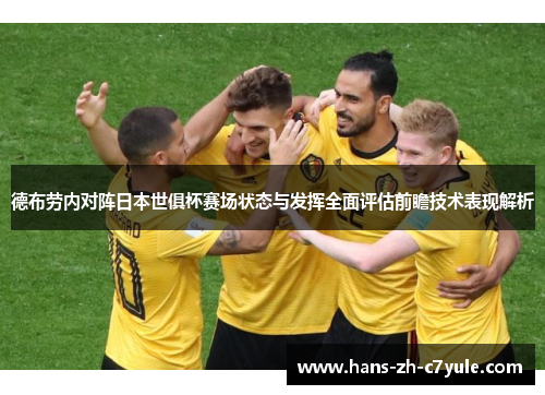 德布劳内对阵日本世俱杯赛场状态与发挥全面评估前瞻技术表现解析