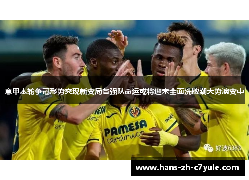 意甲本轮争冠形势突现新变局各强队命运或将迎来全面洗牌潮大势演变中