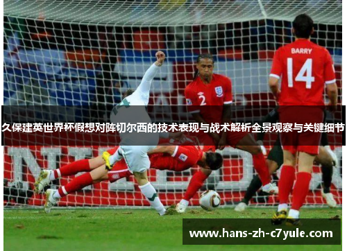 久保建英世界杯假想对阵切尔西的技术表现与战术解析全景观察与关键细节