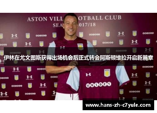 伊林在尤文图斯获得出场机会后正式转会阿斯顿维拉开启新篇章