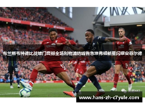 布兰斯韦特德比战破门震撼全场利物浦防线告急埃弗顿新星闪耀安菲尔德