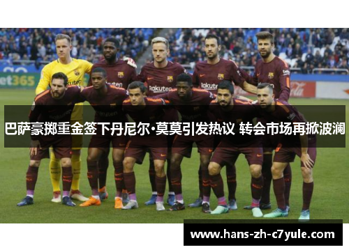 巴萨豪掷重金签下丹尼尔·莫莫引发热议 转会市场再掀波澜