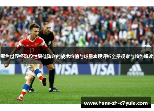 聚焦世界杯阶段性最佳阵容的战术价值与球星表现评析全景观察与趋势解读 聚焦世界杯阶段性最佳阵容的战术价值与球星表现评析全景观察与趋势解读