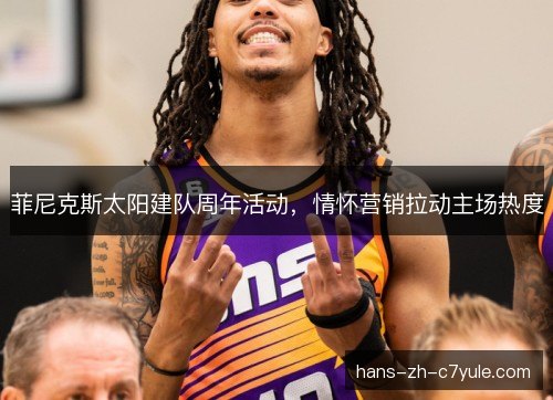 菲尼克斯太阳建队周年活动，情怀营销拉动主场热度